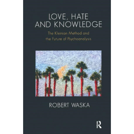 Love, Hate and Knowledge: The Kleinian Method and the Future of Psychoanalysis