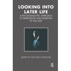 Looking into Later Life: A Psychoanalytic Approach to Depression and Dementia in Old Age