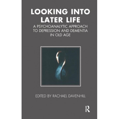 Looking into Later Life: A Psychoanalytic Approach to Depression and Dementia in Old Age