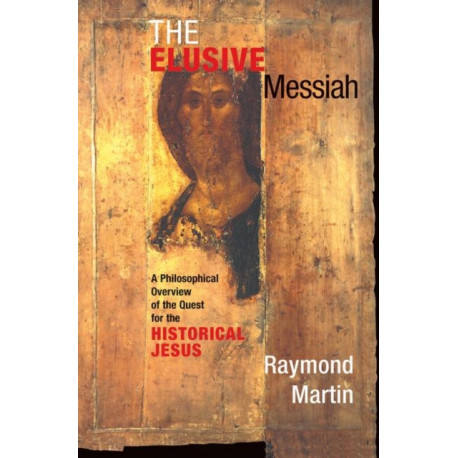 The Elusive Messiah: A Philosophical Overview Of The Quest For The Historical Jesus