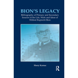 Bion's Legacy: Bibliography of Primary and Secondary Sources of the Life, Work and Ideas of Wilfred Ruprecht Bion