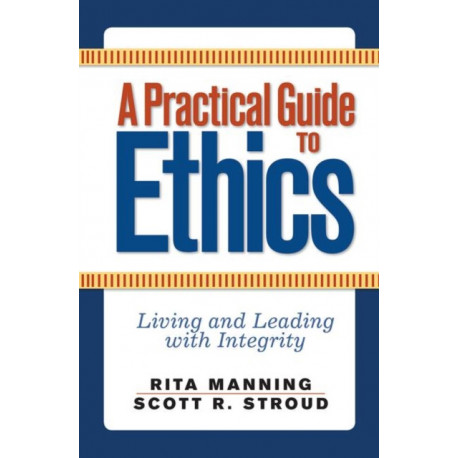 A Practical Guide to Ethics: Living and Leading with Integrity