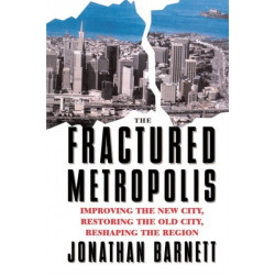 The Fractured Metropolis: Improving The New City, Restoring The Old City, Reshaping The Region