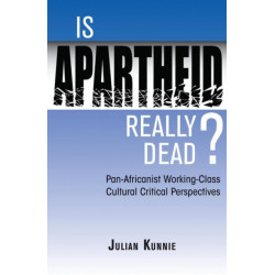 Is Apartheid Really Dead? Pan Africanist Working Class Cultural Critical Perspectives: Pan-Africanist Working-Class Cultural Critical Perspectives