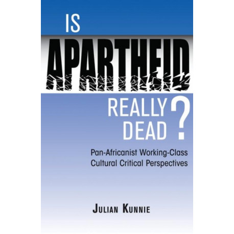 Is Apartheid Really Dead? Pan Africanist Working Class Cultural Critical Perspectives: Pan-Africanist Working-Class Cultural Critical Perspectives