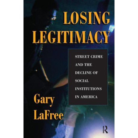 Losing Legitimacy: Street Crime And The Decline Of Social Institutions In America