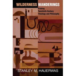 Wilderness Wanderings: Probing Twentieth-century Theology And Philosophy