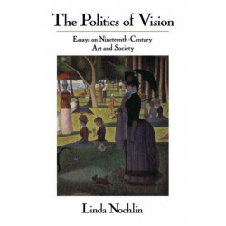 The Politics Of Vision: Essays On Nineteenth-century Art And Society