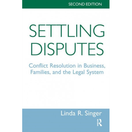 Settling Disputes: Conflict Resolution In Business, Families, And The Legal System