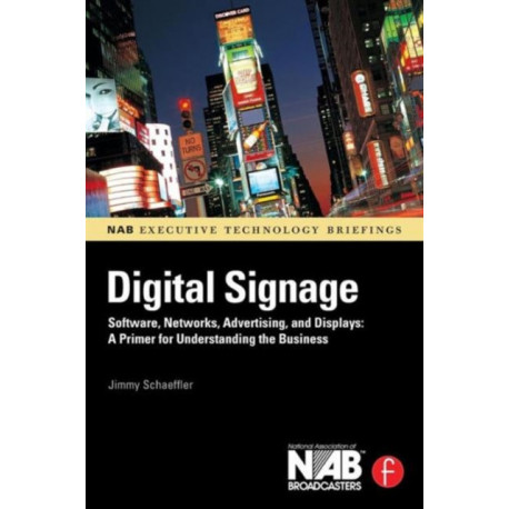 Digital Signage: Software, Networks, Advertising, and Displays: A Primer for Understanding the Business
