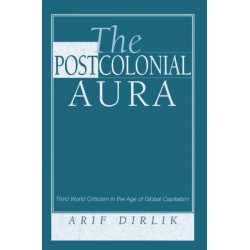The Postcolonial Aura: Third World Criticism In The Age Of Global Capitalism