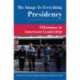 The Image Is Everything Presidency: Dilemmas In American Leadership
