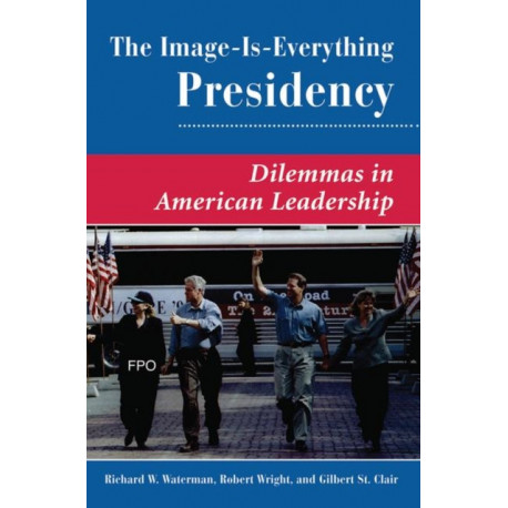 The Image Is Everything Presidency: Dilemmas In American Leadership