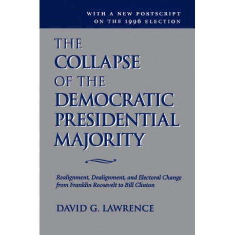 The Collapse Of The Democratic Presidential Majority: Realignment, Dealignment, And Electoral Change From Franklin Roosevelt To Bill Clinton