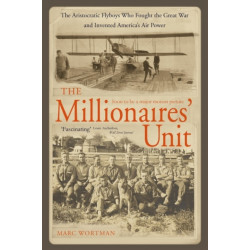 The Millionaire's Unit: The Aristocratic Flyboys Who Fought the Great War and Invented America's Air Might