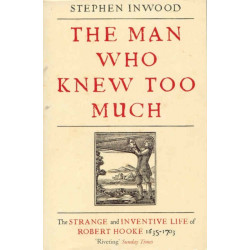 The Man Who Knew Too Much: The inventive life of Robert Hooke, 1635 - 1703