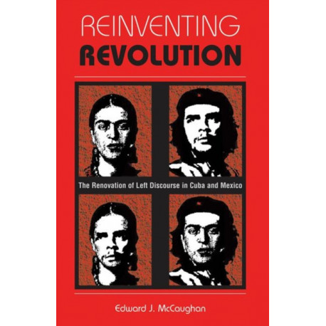 Reinventing Revolution: The Renovation Of Left Discourse In Cuba And Mexico