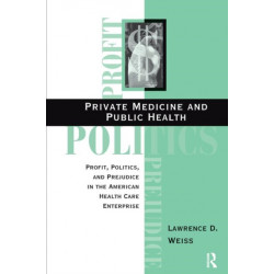 Private Medicine And Public Health: Profit, Politics, And Prejudice In The American Health Care Enterprise