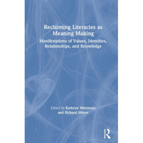 Reclaiming Literacies as Meaning Making: Manifestations of Values, Identities, Relationships, and Knowledge