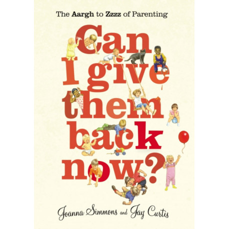 Can I Give Them Back Now?: The Aargh to Zzzz of Parenting