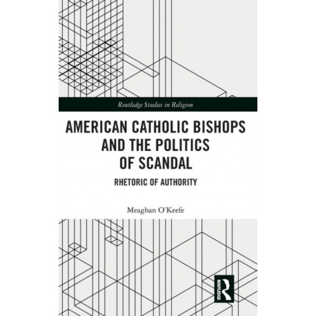 American Catholic Bishops and the Politics of Scandal: Rhetoric of Authority