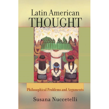 Latin American Thought: Philosophical Problems And Arguments