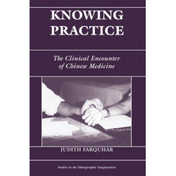 Knowing Practice: The Clinical Encounter Of Chinese Medicine