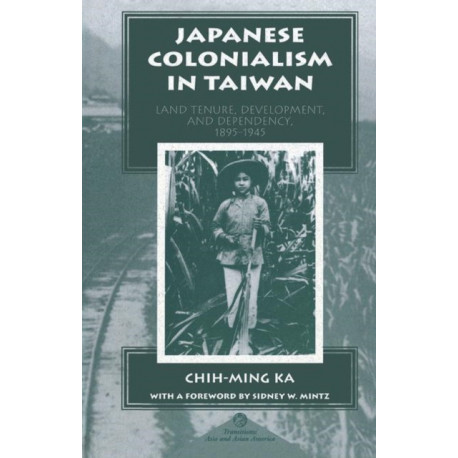 Japanese Colonialism In Taiwan: Land Tenure, Development, And Dependency, 1895-1945