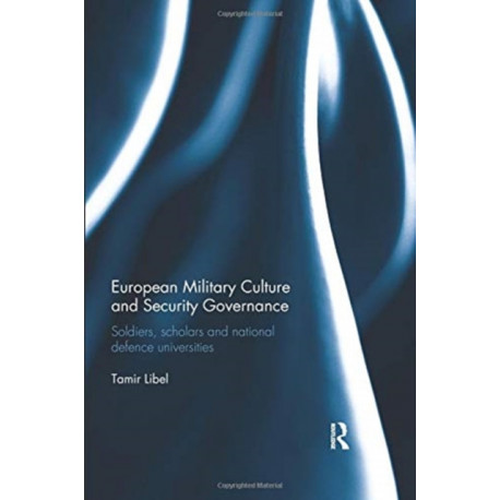 European Military Culture and Security Governance: Soldiers, Scholars and National Defence Universities