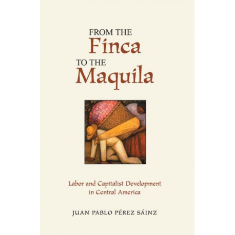 From The Finca To The Maquila: Labor And Capitalist Development In Central America