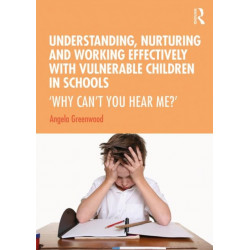 Understanding, Nurturing and Working Effectively with Vulnerable Children in Schools: ‘Why Can’t You Hear Me?’