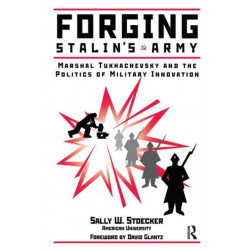 Forging Stalin's Army: Marshal Tukhachevsky And The Politics Of Military Innovation