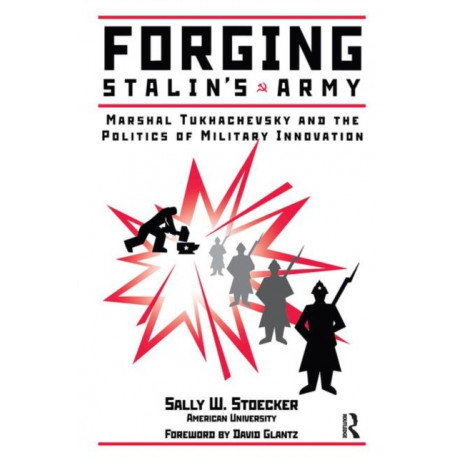 Forging Stalin's Army: Marshal Tukhachevsky And The Politics Of Military Innovation