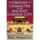 The Origins and Character of the Ancient Chinese City: Volume 2, The Chinese City in Comparative Perspective