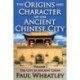 The Origins and Character of the Ancient Chinese City: Volume 1, The City in Ancient China