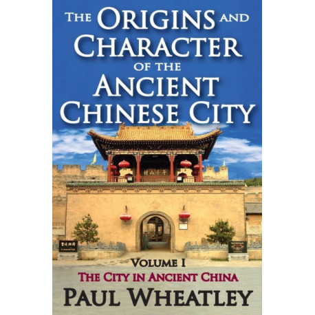 The Origins and Character of the Ancient Chinese City: Volume 1, The City in Ancient China
