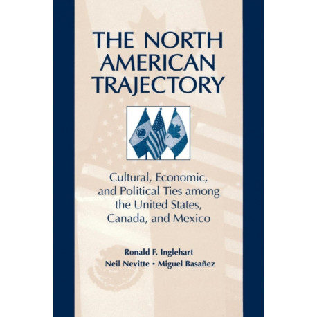 The North American Trajectory: Cultural, Economic, and Political Ties among the United States, Canada and Mexico