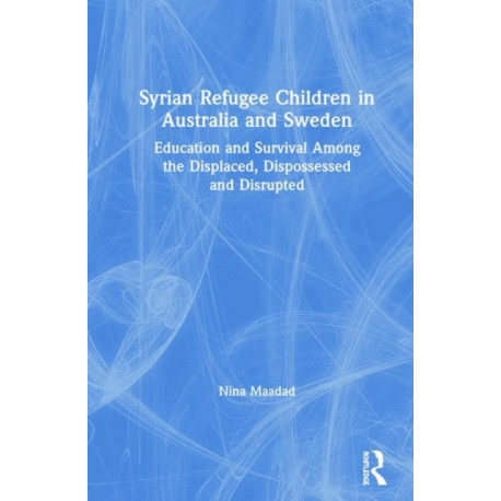 Syrian Refugee Children in Australia and Sweden: Education and Survival Among the Displaced, Dispossessed and Disrupted