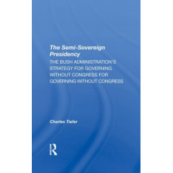 The Semi-sovereign Presidency: The Bush Administration's Strategy For Governing Without Congress