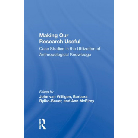 Making Our Research Useful: Case Studies In The Utilization Of Anthropological Knowledge