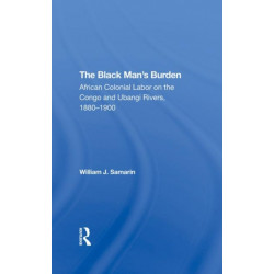 The Black Man's Burden: African Colonial Labor On The Congo And Ubangi Rivers, 18801900