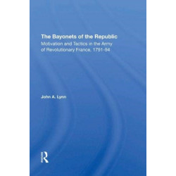 The Bayonets Of The Republic: Motivation And Tactics In The Army Of Revolutionary France, 179194
