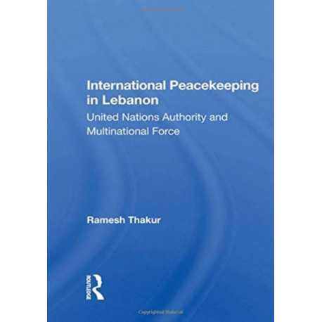 International Peacekeeping In Lebanon: United Nations Authority And Multinational Force