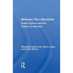 Between Two Absolutes: Public Opinion and the Politics of Abortion