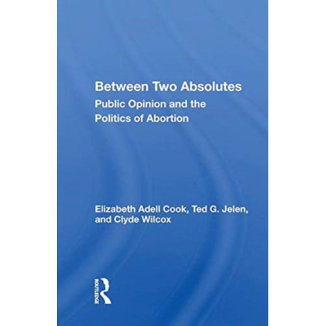Between Two Absolutes: Public Opinion and the Politics of Abortion