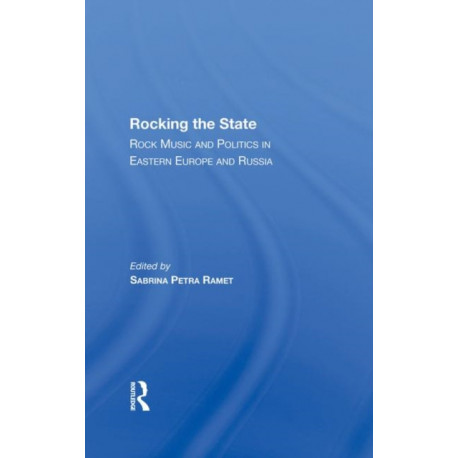 Rocking The State: Rock Music And Politics In Eastern Europe And Russia