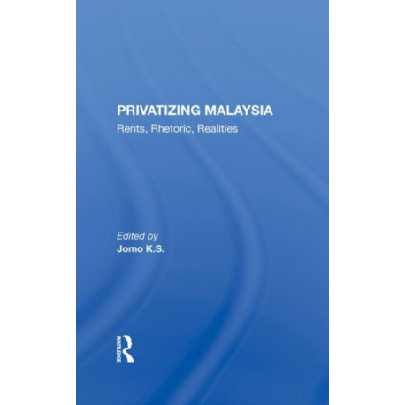 Privatizing Malaysia: Rents, Rhetoric, Realities