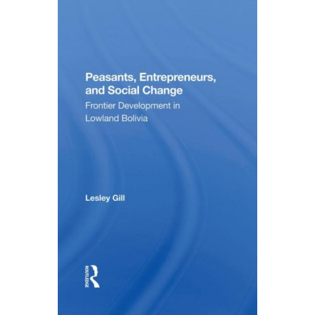 Peasants, Entrepreneurs, And Social Change: Frontier Development In Lowland Bolivia