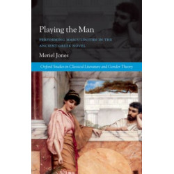 Playing the Man: Performing Masculinities in the Ancient Greek Novel