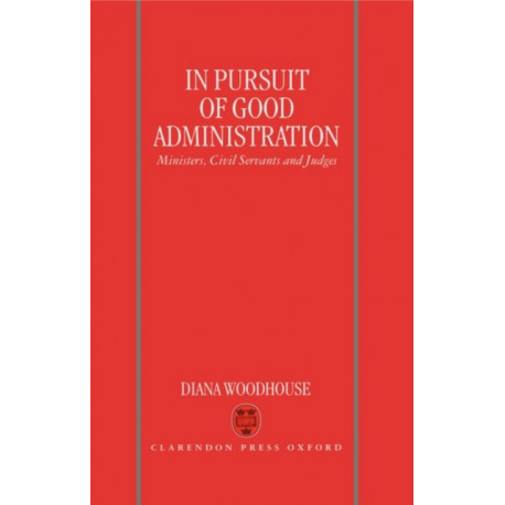 In Pursuit of Good Administration: Ministers, Civil Servants and Judges